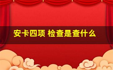 安卡四项 检查是查什么